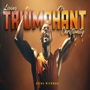 06302024 | Living Triumphant Christianity | Allen Hickman | Message Only