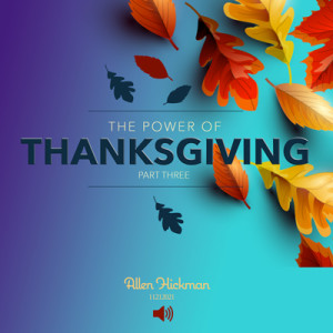 11212021 | The Power of Thanksgiving | Part Three | Allen Hickman | Message Only