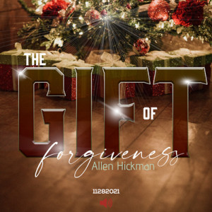 11282021 | The Gift of Forgiveness | Allen Hickman | Message Only