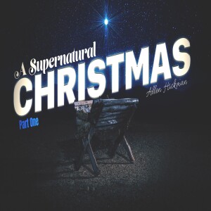 12012024 | A Supernatural Christmas | Part One | Allen Hickman | Message Only