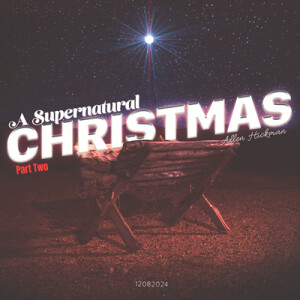 12082024 | A Supernatural Christmas | Part Two | Allen Hickman | Message Only