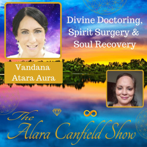 Divine Doctoring, Spirit Surgery & Soul Recovery with Vandana Atara Aura