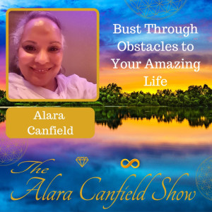 Bust Through Obstacles to Your Amazing Life with Alara Canfield