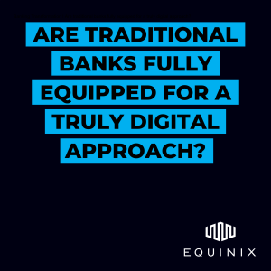 Are traditional banks fully equipped for a truly digital approach?