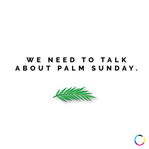 We Need To Talk About Palm Sunday
