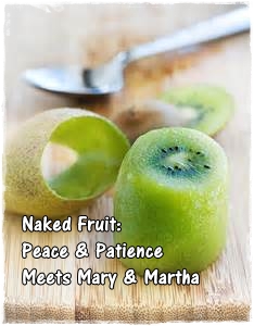 Naked Fruit: Peace & Patience Meets Martha & Mary