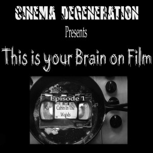 Cinema Degeneration Presents - This Is Your Brain On Film - Cabin In The Woods