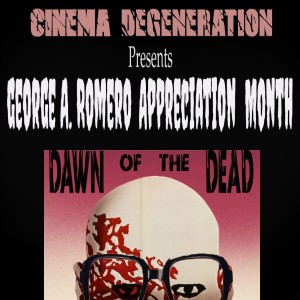 Cinema Degeneration Presents - George A. Romero Appreciation Month -”Dawn Of The Dead