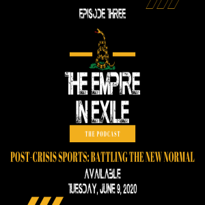 The Empire in Exile Podcast EP 3 - Post Crisis Sports: Battling the "New Normal"