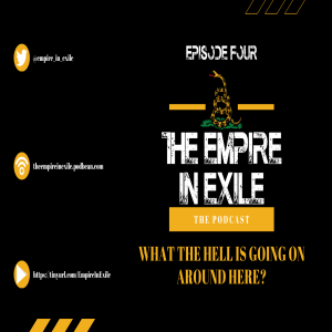 The Empire in Exile Podcast EP 4 - What The Hell Is Going On Around Here?