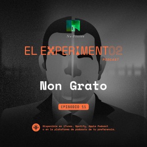 Non Grato | El Experimento eP11