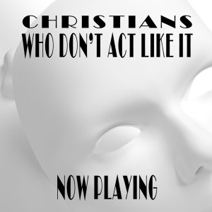 #16 - Christians Who Don’t Act Like It