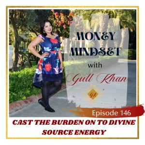 Money Mindset with Gull Khan | Episode 146 | Cast the Burden Over to Divine Source Energy