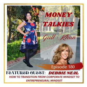 Money Mindset with Gull Khan | Episode 180 | Money Talkies with Debbie Neal | How To Transition From a Corporate Mindset to an Entrepreneurial Mindset