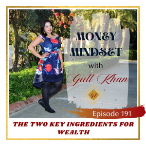 Money Mindset with Gull Khan | Episode 191 | The Two Key Ingredients for Wealth