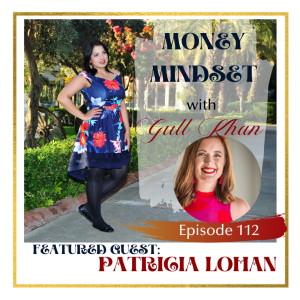 Money Mindset with Gull Khan | Episode 112 | Friday Feature: Patricia Lohan