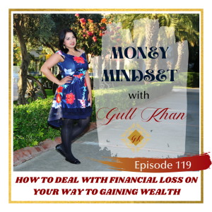 Money Mindset with Gull Khan | Episode 119 | How to Deal With Financial Loss on Your Journey to Accumulating Wealth