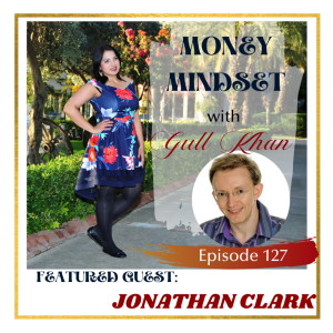 Money Mindset with Gull Khan | Episode 127 | Friday Feature: Jonathan Clark