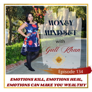 Money Mindset with Gull Khan | Episode 134 | Emotions Kill, Emotions Heal and Emotions Can Make You Wealthy
