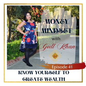 Money Mindset with Gull Khan | Episode 41 | Know yourself to create wealth and abundance