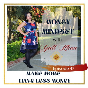 Money Mindset with Gull Khan | Episode 47 | Why You're Making More But Have Less Money