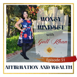 Money Mindset with Gull Khan | Episode 51 | Affirmations for Money: Why It’s Necessary for Success