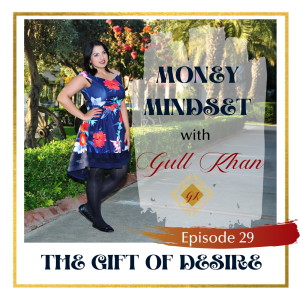 Money Mindset with Gull Khan | Episode 29 | The Gift of Desire