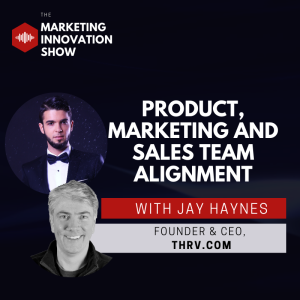 Product, Marketing and Sales team alignment [with Jay Haynes]