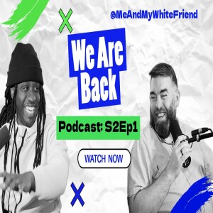 We Are Back - Catching Up on Recent Events | Podcast S2E1 | Me and My White Friend