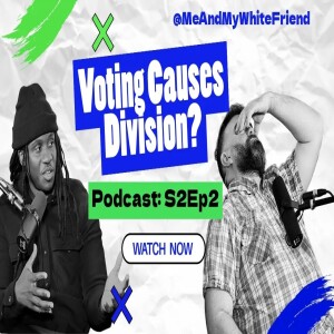 Does Voting Cause Division? | Podcast S2E2 | Me and My White Friend