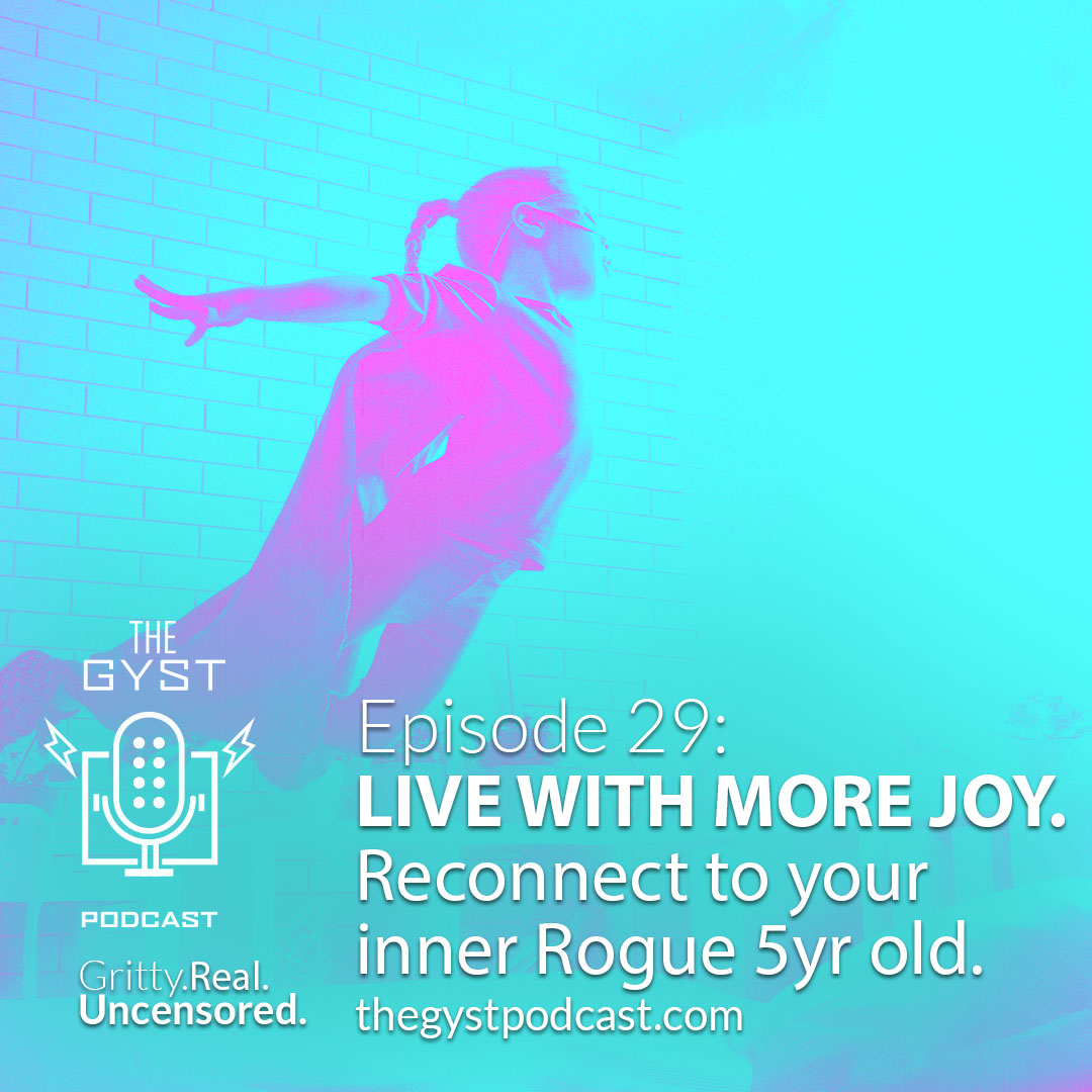 29. Live Life with More Joy. Reconnect to your inner Rogue 5 Year Old.