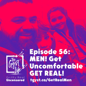 56. MEN! Get Uncomfortable, GET REAL!