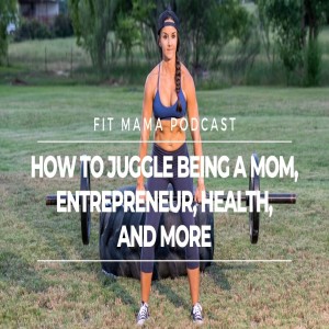 HOW YOU CAN JUGGLE ALL THINGS MOM, ENTREPRENEUR, HEALTH, YOUR JOB and MORE
