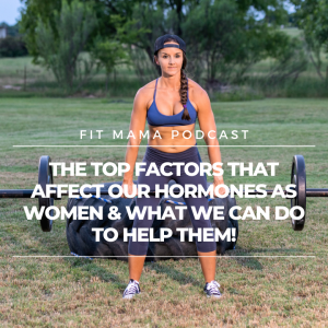 FITMAMA PODCAST #55: THE TOP FACTORS THAT AFFECT OUR HORMONES AS WOMEN & WHAT CAN WE DO TO HELP THEM!