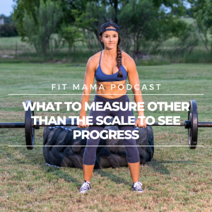 FITMAMA PODCAST #43: WHAT TO MEASURE OTHER THAN THE SCALE TO SEE PROGRESS