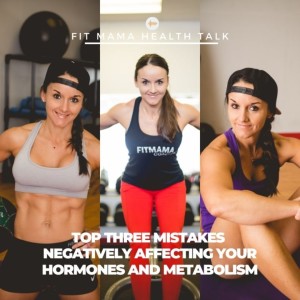 FITMAMA HEALTHTALK #78:  TOP THREE MISTAKES NEGATIVELY AFFECTING YOUR HORMONES AND METABOLISM