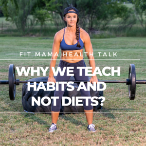 FITMAMA HEALTH TALK #58: WHY WE TEACH HABITS AND NOT DIETS