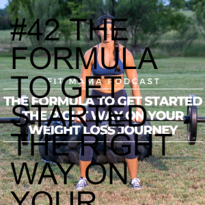 #42 THE FORMULA TO GET STARTED THE RIGHT WAY ON YOUR WEIGHT LOSS JOURNEY!!