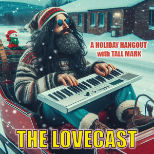 December 23 2023 - The Lovecast with Dave O Rama - A Holiday Hangout with Tall Mark