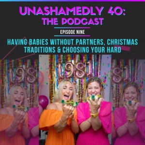 Unashamedly 40 Episode 9: Having Babies Without Partners, Christmas Traditions & Choosing Your Hard