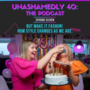 Unashamedly 40 Episode 11: But Make It Fashun! How Style Changes As We Age.