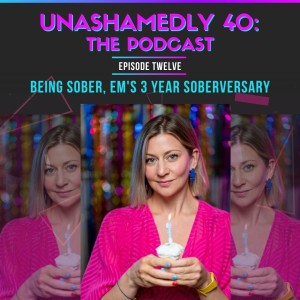 Unashamedly 40 Episode 12: Being Sober, Em's 3-Year Soberversary
