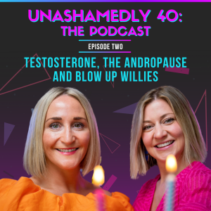 Unashamedly 40 Episode 2: Testosterone, the Andropause and Blow Up Willies