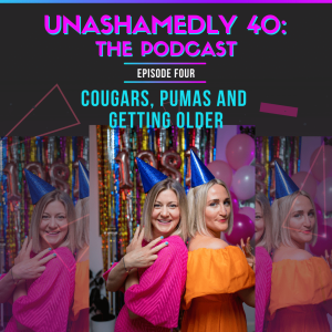 Unashamedly 40 Episode 4: Cougars, Pumas and  Getting Older