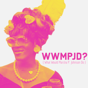 WWMPJD: What Would Marsha P. Johnson Do?