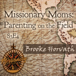 Missionary Moms: Parenting on the Field - Brooke Horvath