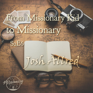 From Missionary Kid to Missionary - Josh Allred