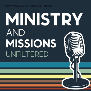 Ministry & Missions: Unfiltered (new podcast!)