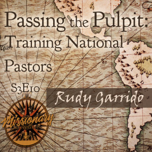 Passing the Pulpit: Training National Pastors - Rudy Garrido