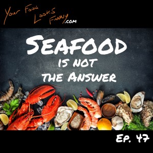 Seafood Is Not The Answer | Ep. 47